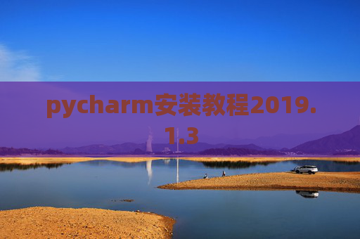pycharm安装教程2019.1.3 pycharm安装教程2019.1.3